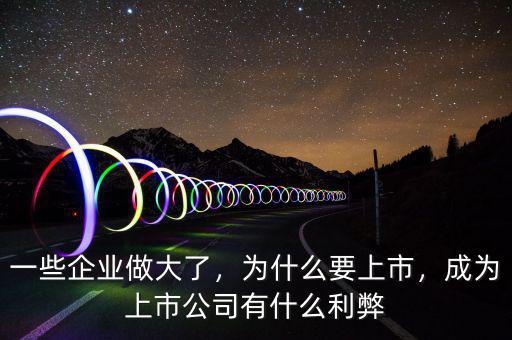 一些企業(yè)做大了，為什么要上市，成為上市公司有什么利弊