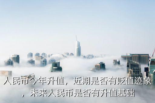 人民幣今年升值，近期是否有貶值跡象，未來人民幣是否有升值基礎(chǔ)