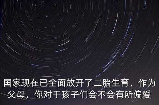 國(guó)家現(xiàn)在已全面放開了二胎生育，作為父母，你對(duì)于孩子們會(huì)不會(huì)有所偏愛