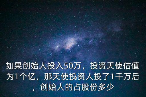 如果創(chuàng)始人投入50萬，投資天使估值為1個億，那天使投資人投了1千萬后，創(chuàng)始人的占股份多少