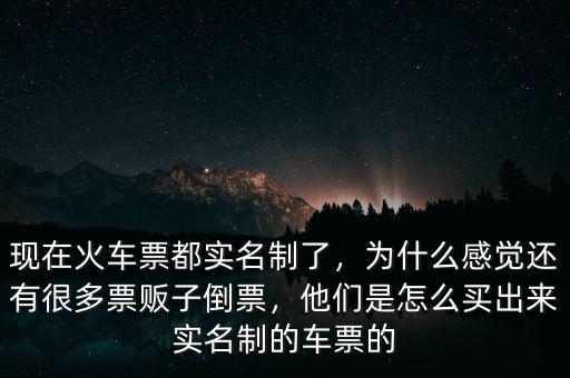 現(xiàn)在火車票都實(shí)名制了，為什么感覺還有很多票販子倒票，他們是怎么買出來實(shí)名制的車票的