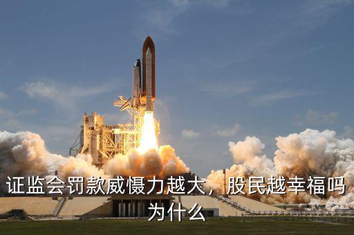 證監(jiān)會(huì)罰款威懾力越大，股民越幸福嗎為什么
