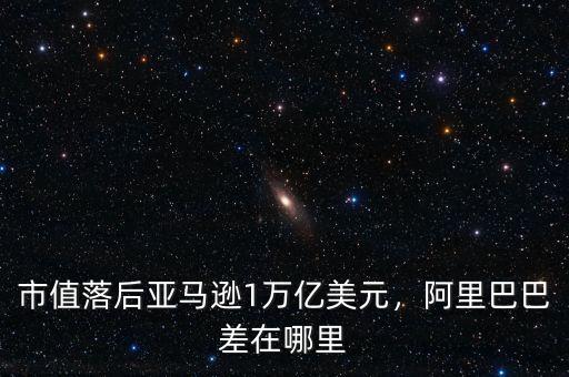 市值落后亞馬遜1萬(wàn)億美元，阿里巴巴差在哪里