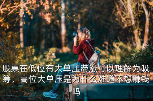 股票在低位有大單壓滯漲可以理解為吸籌，高位大單壓是為什么難道不想賺錢(qián)嗎