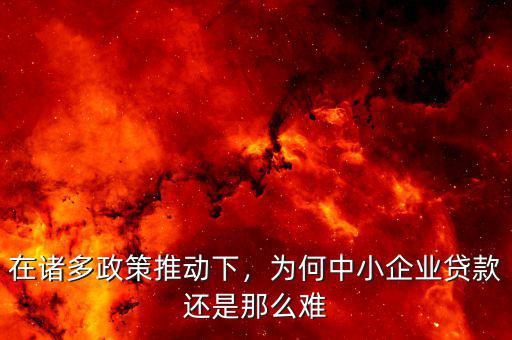 在諸多政策推動(dòng)下，為何中小企業(yè)貸款還是那么難