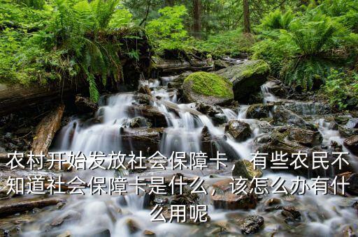 農(nóng)村開始發(fā)放社會(huì)保障卡，有些農(nóng)民不知道社會(huì)保障卡是什么，該怎么辦有什么用呢