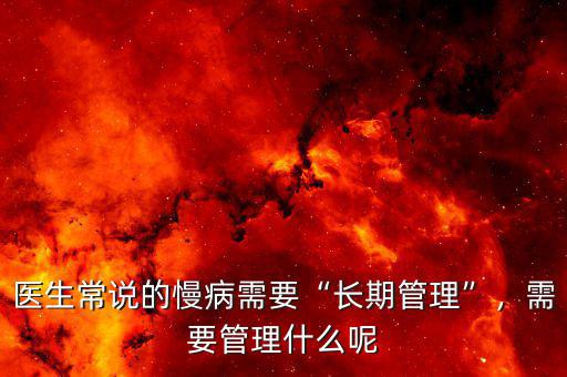 醫(yī)生常說的慢病需要“長期管理”，需要管理什么呢