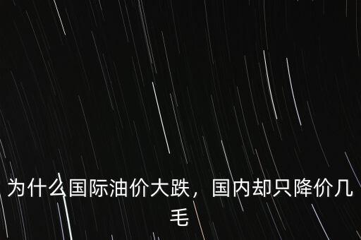為什么國際油價(jià)大跌，國內(nèi)卻只降價(jià)幾毛
