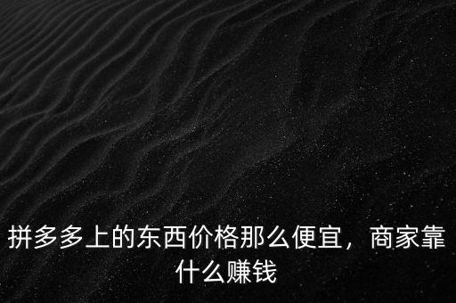 拼多多上的東西價(jià)格那么便宜，商家靠什么賺錢