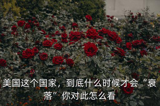 美國這個(gè)國家，到底什么時(shí)候才會(huì)“衰落”你對此怎么看