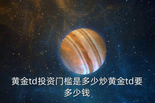 黃金td投資門(mén)檻是多少炒黃金td要多少錢(qián)