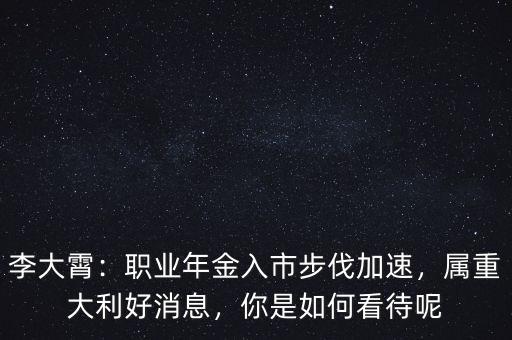 李大霄：職業(yè)年金入市步伐加速，屬重大利好消息，你是如何看待呢