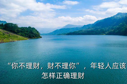 “你不理財(cái)，財(cái)不理你”，年輕人應(yīng)該怎樣正確理財(cái)