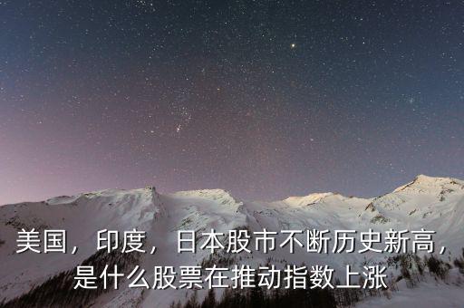 美國，印度，日本股市不斷歷史新高，是什么股票在推動(dòng)指數(shù)上漲