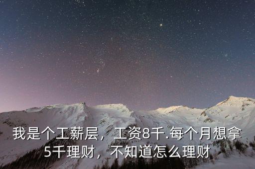 我是個工薪層，工資8千.每個月想拿5千理財，不知道怎么理財