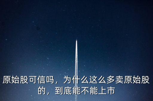 原始股可信嗎，為什么這么多賣原始股的，到底能不能上市