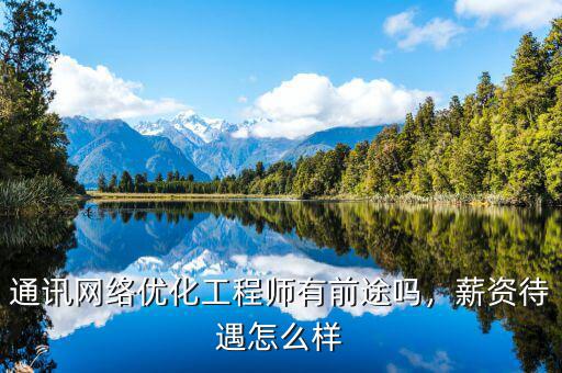 通訊網(wǎng)絡(luò)優(yōu)化工程師有前途嗎，薪資待遇怎么樣