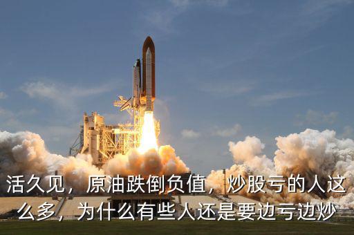 活久見，原油跌倒負值，炒股虧的人這么多，為什么有些人還是要邊虧邊炒