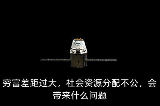 窮富差距過大，社會資源分配不公，會帶來什么問題