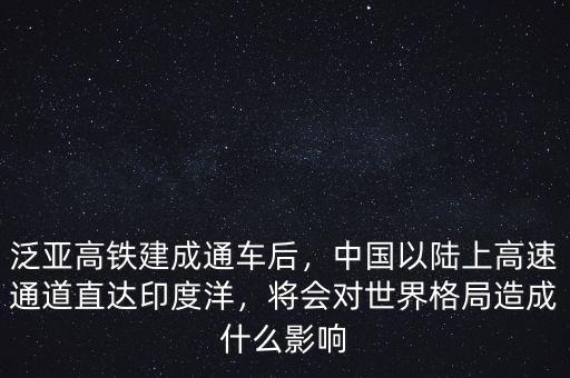 泛亞高鐵建成通車后，中國以陸上高速通道直達(dá)印度洋，將會對世界格局造成什么影響