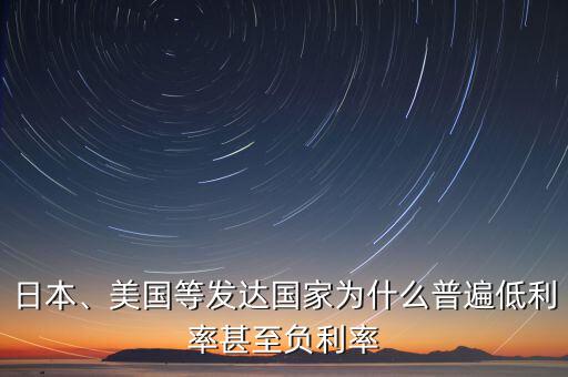 日本、美國等發(fā)達國家為什么普遍低利率甚至負(fù)利率