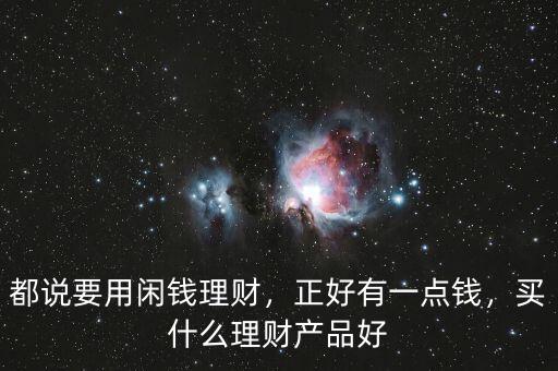 都說要用閑錢理財(cái)，正好有一點(diǎn)錢，買什么理財(cái)產(chǎn)品好