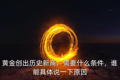黃金創(chuàng)出歷史新高，需要什么條件，誰能具體說一下原因