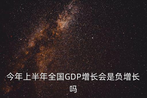 今年上半年全國GDP增長會(huì)是負(fù)增長嗎