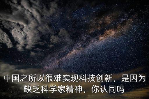 中國之所以很難實現(xiàn)科技創(chuàng)新，是因為缺乏科學家精神，你認同嗎