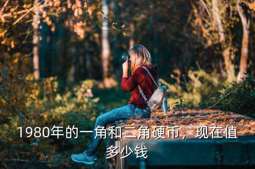 1980年的一角和二角硬幣，現(xiàn)在值多少錢
