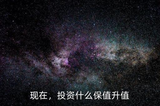 現(xiàn)在，投資什么保值升值