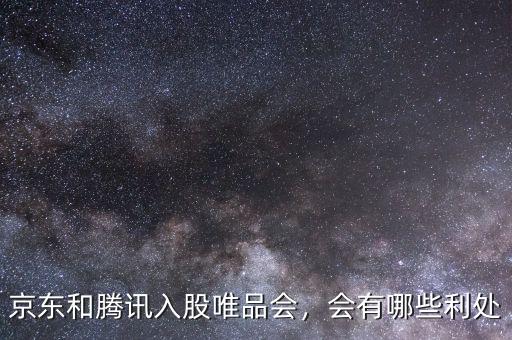 京東和騰訊入股唯品會，會有哪些利處