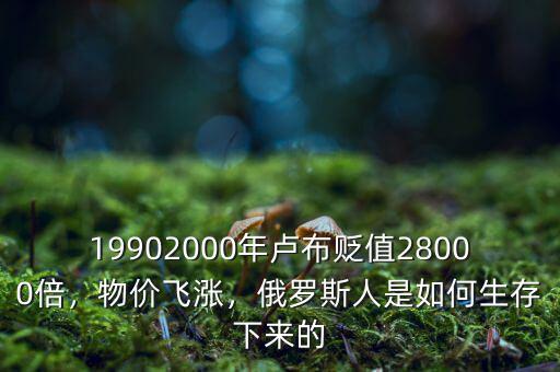 19902000年盧布貶值28000倍，物價(jià)飛漲，俄羅斯人是如何生存下來(lái)的