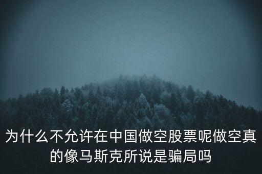 為什么不允許在中國(guó)做空股票呢做空真的像馬斯克所說是騙局嗎