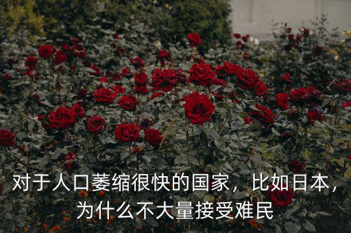 對于人口萎縮很快的國家，比如日本，為什么不大量接受難民