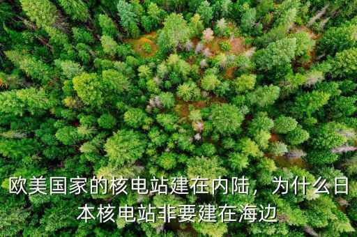 歐美國(guó)家的核電站建在內(nèi)陸，為什么日本核電站非要建在海邊