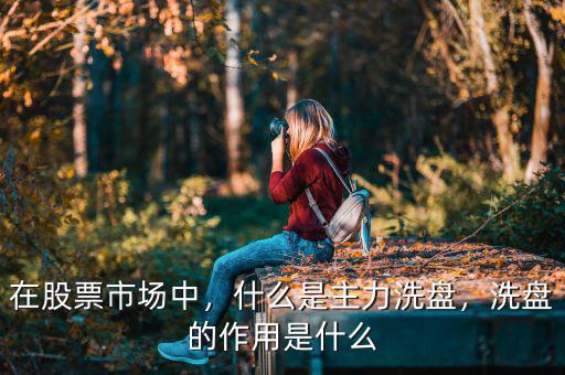 在股票市場(chǎng)中，什么是主力洗盤，洗盤的作用是什么