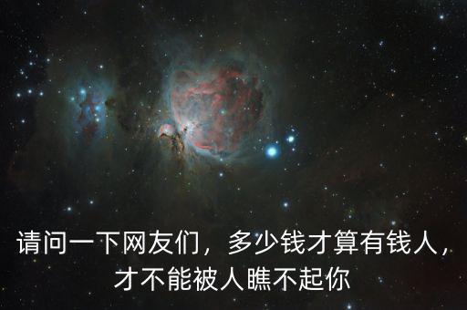 請(qǐng)問一下網(wǎng)友們，多少錢才算有錢人，才不能被人瞧不起你