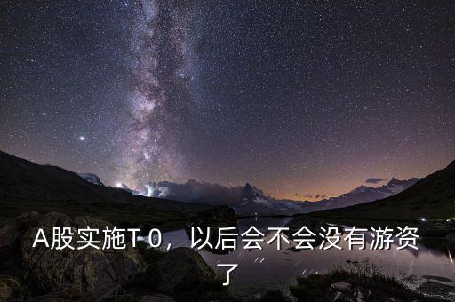 A股實施T 0，以后會不會沒有游資了