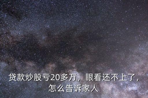 貸款炒股虧20多萬，眼看還不上了，怎么告訴家人