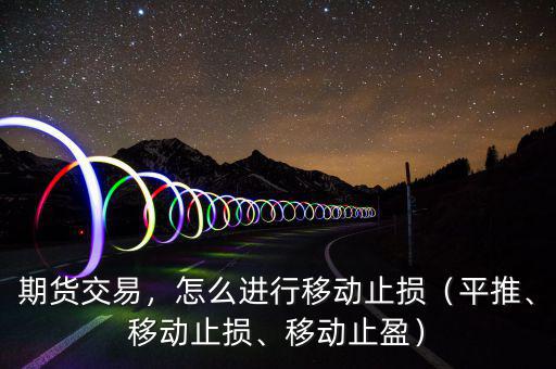 期貨交易，怎么進(jìn)行移動(dòng)止損（平推、移動(dòng)止損、移動(dòng)止盈）