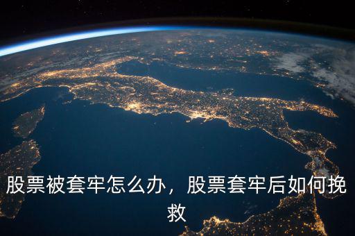 股票被套牢怎么辦，股票套牢后如何挽救