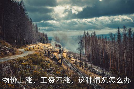 物價(jià)上漲，工資不漲，這種情況怎么辦