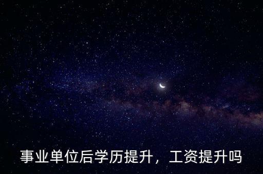 事業(yè)單位后學歷提升，工資提升嗎