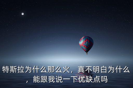 特斯拉為什么那么火，真不明白為什么，能跟我說一下優(yōu)缺點嗎