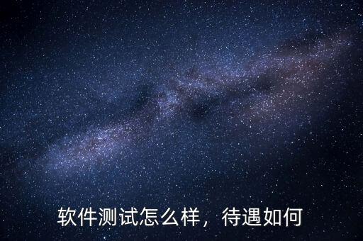 軟件測(cè)試怎么樣，待遇如何