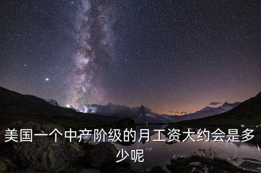 美國一個(gè)中產(chǎn)階級(jí)的月工資大約會(huì)是多少呢
