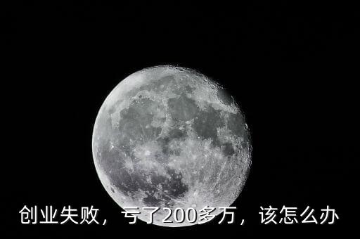 創(chuàng)業(yè)失敗，虧了200多萬(wàn)，該怎么辦