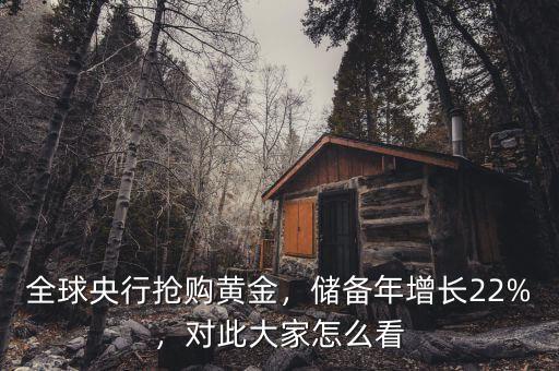 全球央行搶購黃金，儲備年增長22%，對此大家怎么看