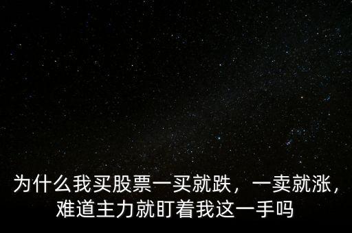 為什么我買股票一買就跌，一賣就漲，難道主力就盯著我這一手嗎